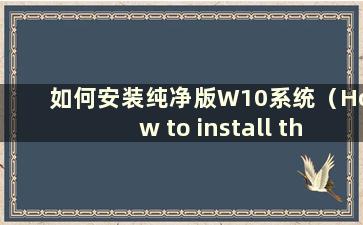 如何安装纯净版W10系统（How to install the纯净版Win10系统）